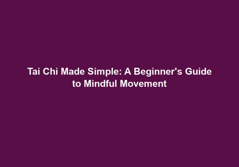 Tai Chi Made Simple: A Beginner’s Guide to Mindful Movement