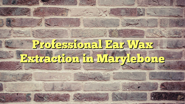 Professional Ear Wax Extraction in Marylebone
